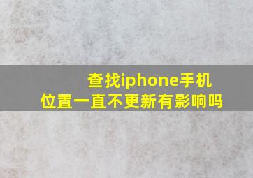 查找iphone手机位置一直不更新有影响吗