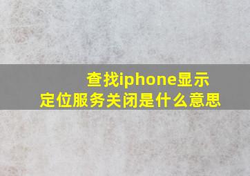 查找iphone显示定位服务关闭是什么意思