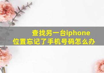 查找另一台iphone位置忘记了手机号码怎么办