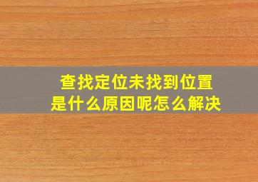 查找定位未找到位置是什么原因呢怎么解决