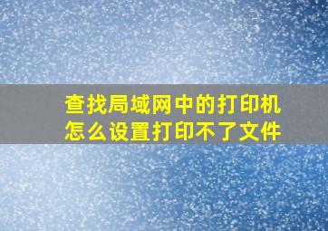 查找局域网中的打印机怎么设置打印不了文件