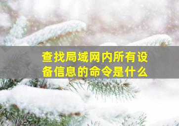 查找局域网内所有设备信息的命令是什么