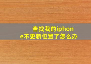 查找我的iphone不更新位置了怎么办