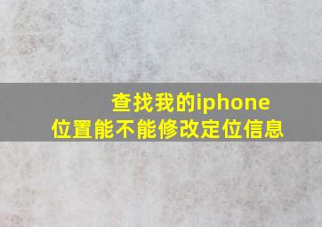 查找我的iphone位置能不能修改定位信息