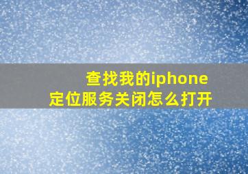 查找我的iphone定位服务关闭怎么打开