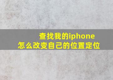 查找我的iphone怎么改变自己的位置定位