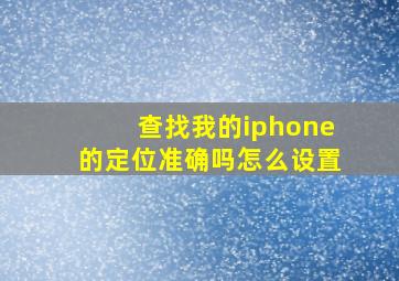 查找我的iphone的定位准确吗怎么设置