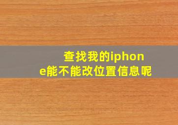 查找我的iphone能不能改位置信息呢