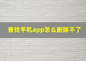 查找手机app怎么删除不了