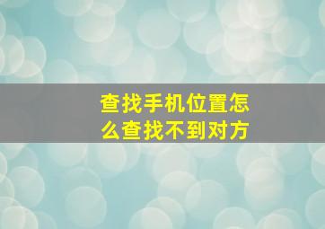 查找手机位置怎么查找不到对方