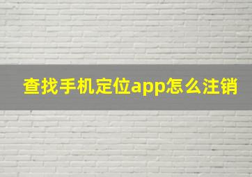 查找手机定位app怎么注销