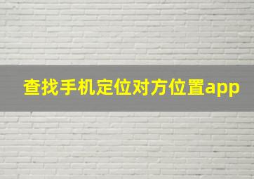 查找手机定位对方位置app