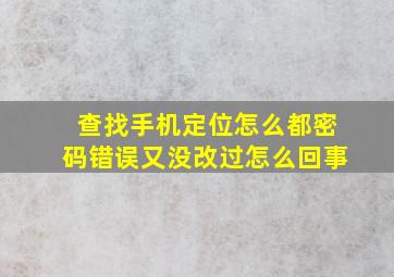 查找手机定位怎么都密码错误又没改过怎么回事