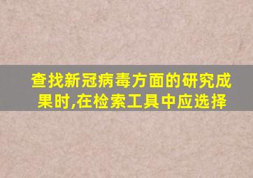 查找新冠病毒方面的研究成果时,在检索工具中应选择