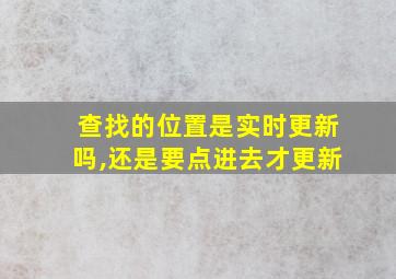 查找的位置是实时更新吗,还是要点进去才更新