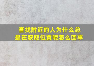 查找附近的人为什么总是在获取位置呢怎么回事