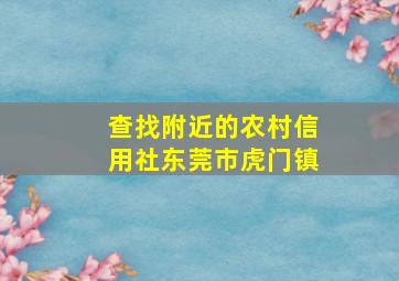 查找附近的农村信用社东莞市虎门镇