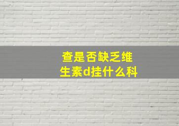 查是否缺乏维生素d挂什么科