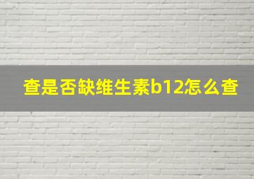 查是否缺维生素b12怎么查