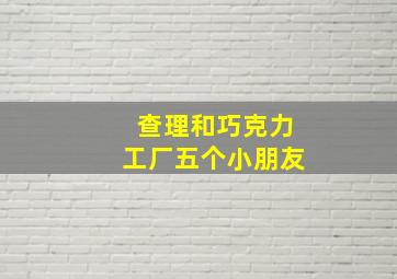 查理和巧克力工厂五个小朋友