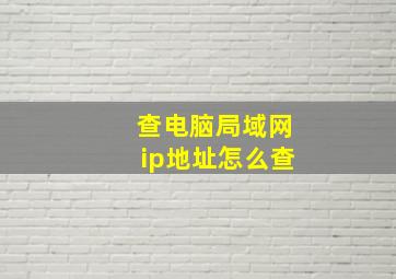 查电脑局域网ip地址怎么查