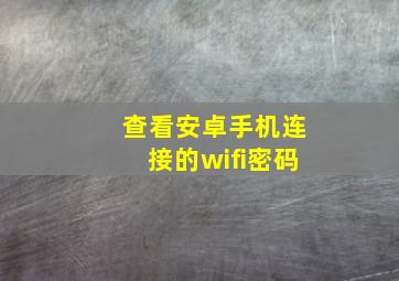 查看安卓手机连接的wifi密码