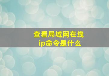 查看局域网在线ip命令是什么