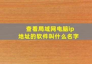 查看局域网电脑ip地址的软件叫什么名字