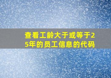 查看工龄大于或等于25年的员工信息的代码