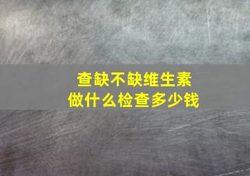 查缺不缺维生素做什么检查多少钱