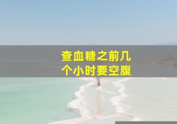 查血糖之前几个小时要空腹