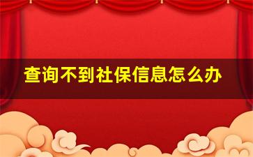 查询不到社保信息怎么办