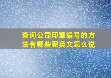 查询公司印章编号的方法有哪些呢英文怎么说