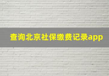 查询北京社保缴费记录app