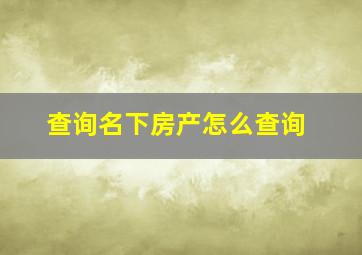 查询名下房产怎么查询