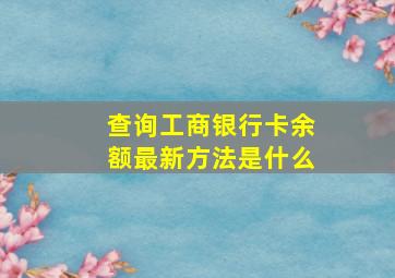 查询工商银行卡余额最新方法是什么