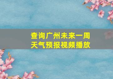 查询广州未来一周天气预报视频播放