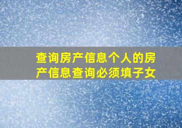 查询房产信息个人的房产信息查询必须填子女