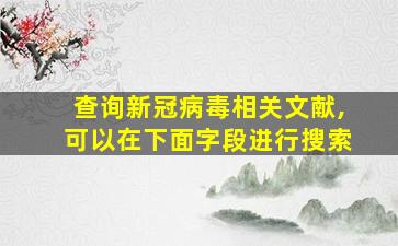 查询新冠病毒相关文献,可以在下面字段进行搜索