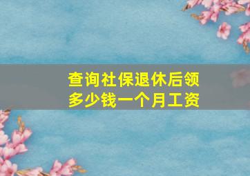 查询社保退休后领多少钱一个月工资