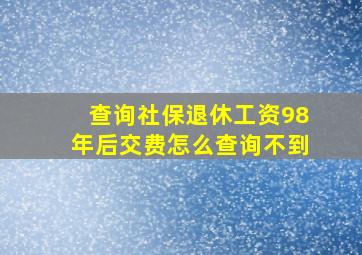 查询社保退休工资98年后交费怎么查询不到