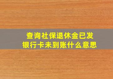 查询社保退休金已发银行卡未到账什么意思