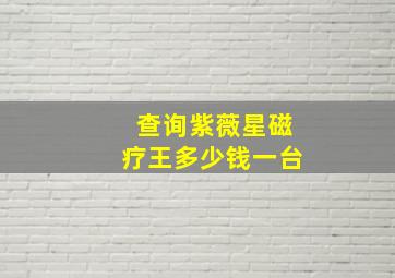 查询紫薇星磁疗王多少钱一台