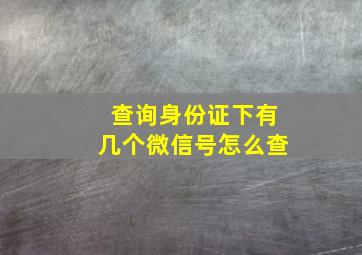 查询身份证下有几个微信号怎么查