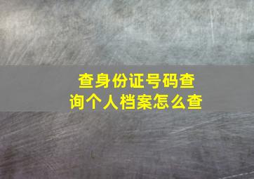 查身份证号码查询个人档案怎么查