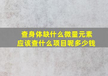 查身体缺什么微量元素应该查什么项目呢多少钱