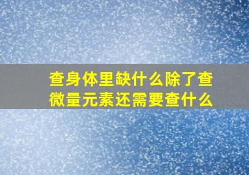 查身体里缺什么除了查微量元素还需要查什么