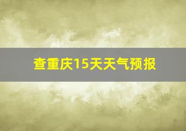 查重庆15天天气预报