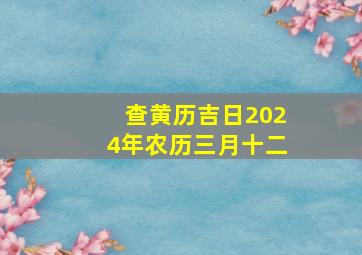 查黄历吉日2024年农历三月十二