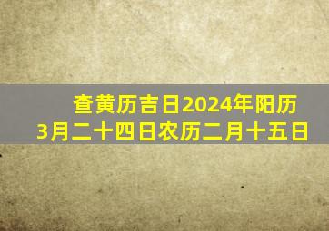 查黄历吉日2024年阳历3月二十四日农历二月十五日